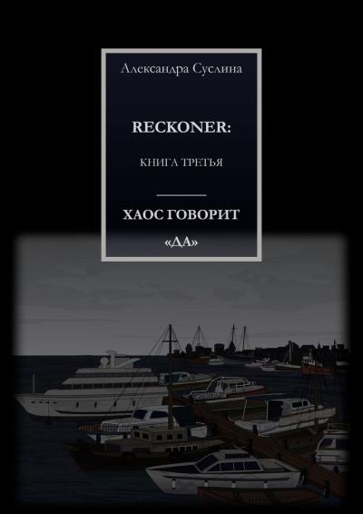 Книга ХАОС ГОВОРИТ «ДА». RECKONER: КНИГА ТРЕТЬЯ (Александра Суслина)